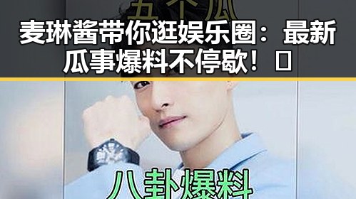 麦琳酱带你逛娱乐圈：最新瓜事爆料不停歇！🎉