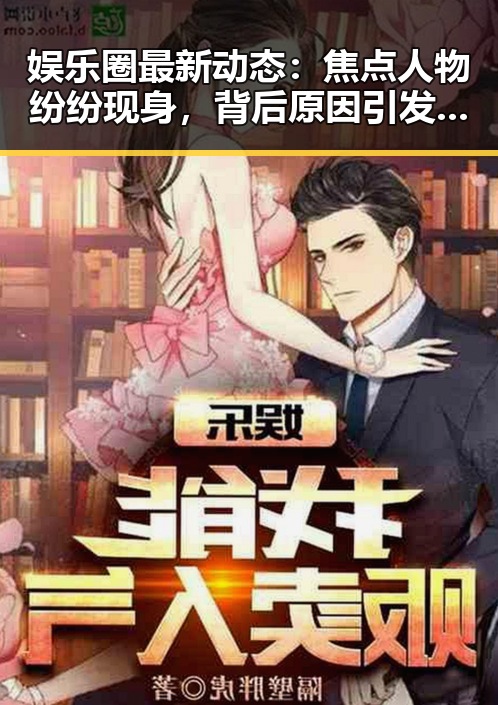 娱乐圈最新动态：焦点人物纷纷现身，背后原因引发热议