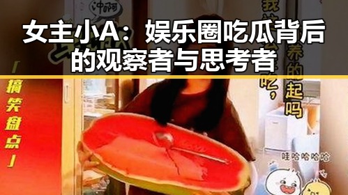 女主小A：娱乐圈吃瓜背后的观察者与思考者
