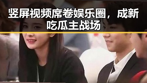 竖屏视频席卷娱乐圈，成新吃瓜主战场