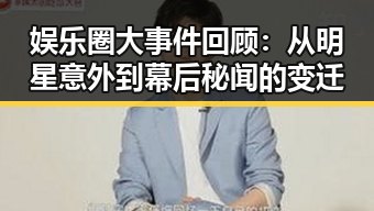 娱乐圈大事件回顾：从明星意外到幕后秘闻的变迁