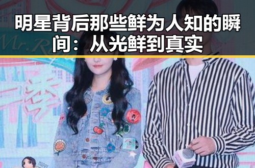 明星背后那些鲜为人知的瞬间：从光鲜到真实
