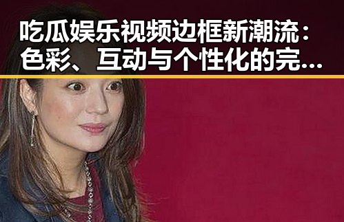 吃瓜娱乐视频边框新潮流：色彩、互动与个性化的完美结合