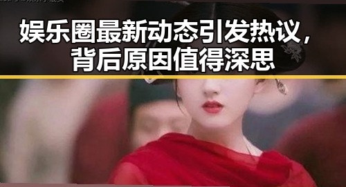 娱乐圈最新动态引发热议，背后原因值得深思